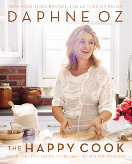 Daphne Oz - The Happy Cook: 125 Recipes for Eating Every Day Like Its the Weekend