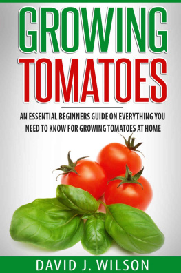 David J. Wilson - Growing Tomatoes: An Essential Beginners Guide on Everything You Need to Know for Growing Tomatoes at Home