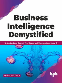 Anoop Kumar V K Business Intelligence Demystified: Understand and Clear All Your Doubts and Misconceptions About BI