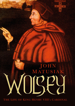John Matusiak - Wolsey: The Life of King Henry VIIIs Cardinal