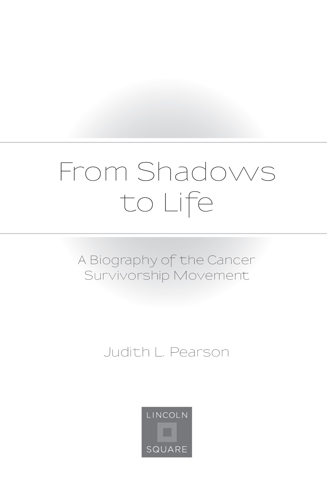 From Shadows to Life A Biography of the Cancer Survivorship Movement - photo 1