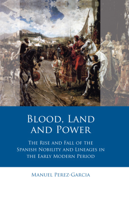 Manuel Perez-Garcia - Blood, Land and Power: The Rise and Fall of the Spanish Nobility and Lineages in the Early Modern Period