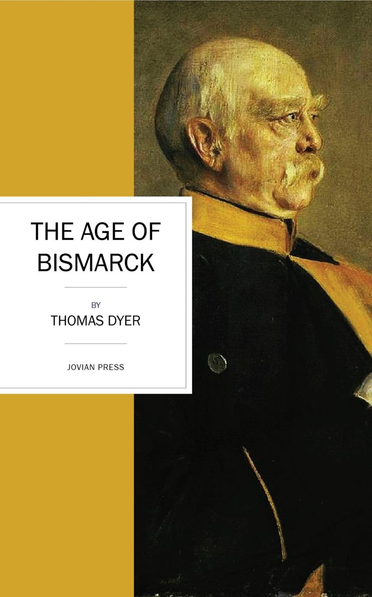 THE AGE OF BISMARCK Thomas Dyer JOVIAN PRESS Thank you for - photo 1