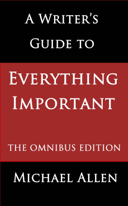 Michael Allen A Writers Guide to Everything Important: the Omnibus Edition of Seven Essential Guides for Fiction Writers