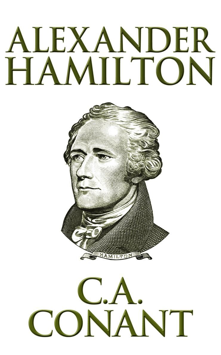 ALEXANDER HAMILTON By CHARLES A CONANT This edition published by Dreamscape - photo 1