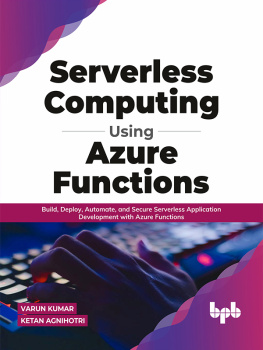 Varun Kumar Serverless Computing Using Azure Functions: Build, Deploy, Automate, and Secure Serverless Application Development with Azure Functions