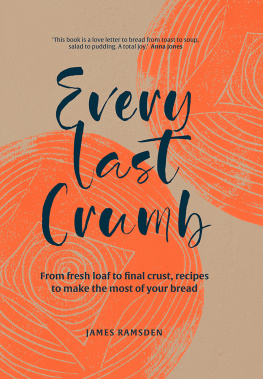 James Ramsden Every Last Crumb: From fresh loaf to final crust, recipes to make the most of your bread