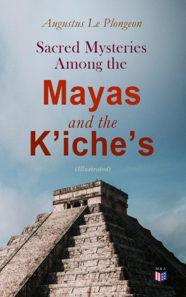 Augustus le Plongeon - Sacred Mysteries Among the Mayas and the Kʼicheʼs (Illustrated): Their Relation to the Sacred Mysteries of Egypt, Greece, Chaldea and India