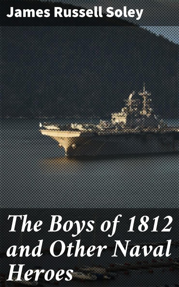 James Russell Soley The Boys of 1812 and Other Naval Heroes Published by - photo 1