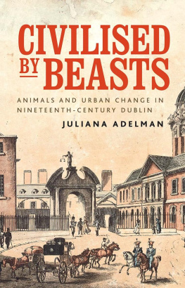 Juliana Adelman - Civilised by Beasts: Animals and Urban Change in Nineteenth-century Dublin