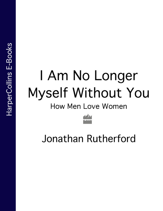 JONATHAN RUTHERFORD I AM NO LONGER MYSELF WITHOUT YOU How Men Love Women AN - photo 1