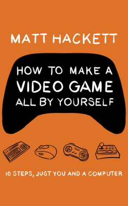 Matt Hackett - How to Make a Video Game All By Yourself: 10 steps, just you and a computer