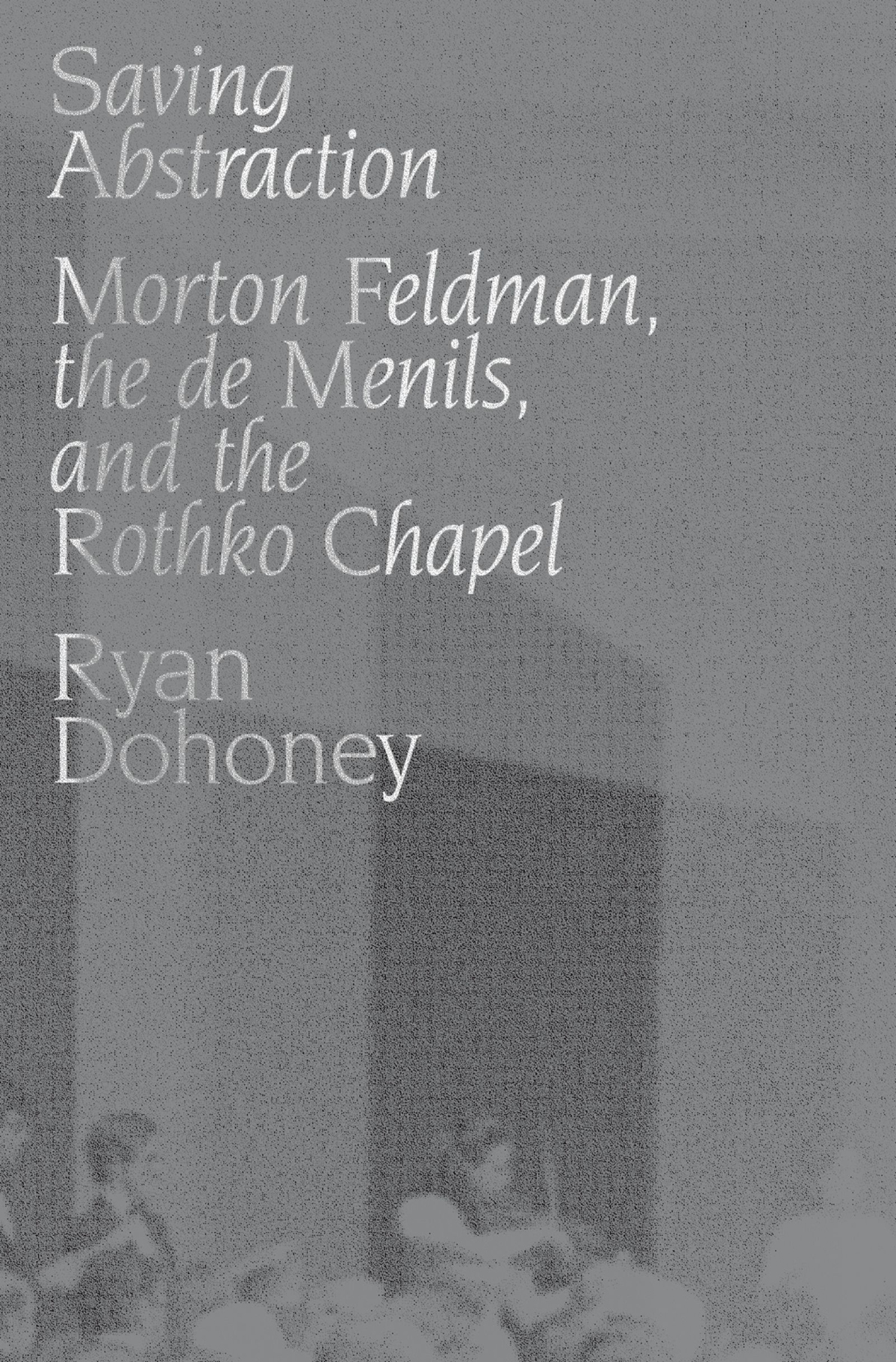 Saving Abstraction Morton Feldman the de Menils and the Rothko Chapel - image 1