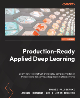 Tomasz Palczewski - Production-Ready Applied Deep Learning: Learn how to construct and deploy complex models in PyTorch and TensorFlow deep-learning frameworks