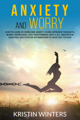 Kristin Winters - Anxiety and Worry: How to Learn to Overcome Anxiety, Fears, Intrusive Thoughts, Worry, Depression, Stop Overthinking, with C. B. T. , Meditation Exercises and Positive Affirmations to Raise