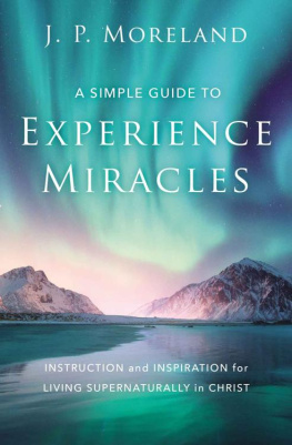 J. P. Moreland - A Simple Guide to Experience Miracles: Instruction and Inspiration for Living Supernaturally in Christ