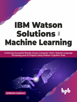 Arindam Ganguly - IBM Watson Solutions for Machine Learning: Achieving Successful Results Across Computer Vision, Natural Language Processing and AI Projects Using Watson Cognitive Tools