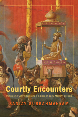 Sanjay Subrahmanyam Courtly Encounters: Translating Courtliness and Violence in Early Modern Eurasia