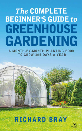 Richard Bray - The Complete Beginners Guide to Greenhouse Gardening: A Month-By-Month Planting Book to Grow 365 Days a Year