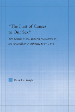 Daniel S. Wright - The First of Causes to Our Sex: The Female Moral Reform Movement in the Antebellum Northeast, 1834-1848