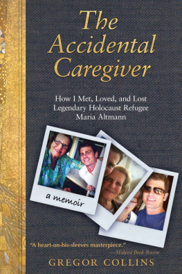 Gregor Collins The Accidental Caregiver: How I Met, Loved, and Lost Legendary Holocaust Refugee Maria Altmann