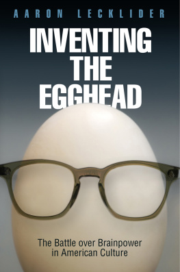 Aaron Lecklider - Inventing the Egghead: The Battle Over Brainpower in American Culture