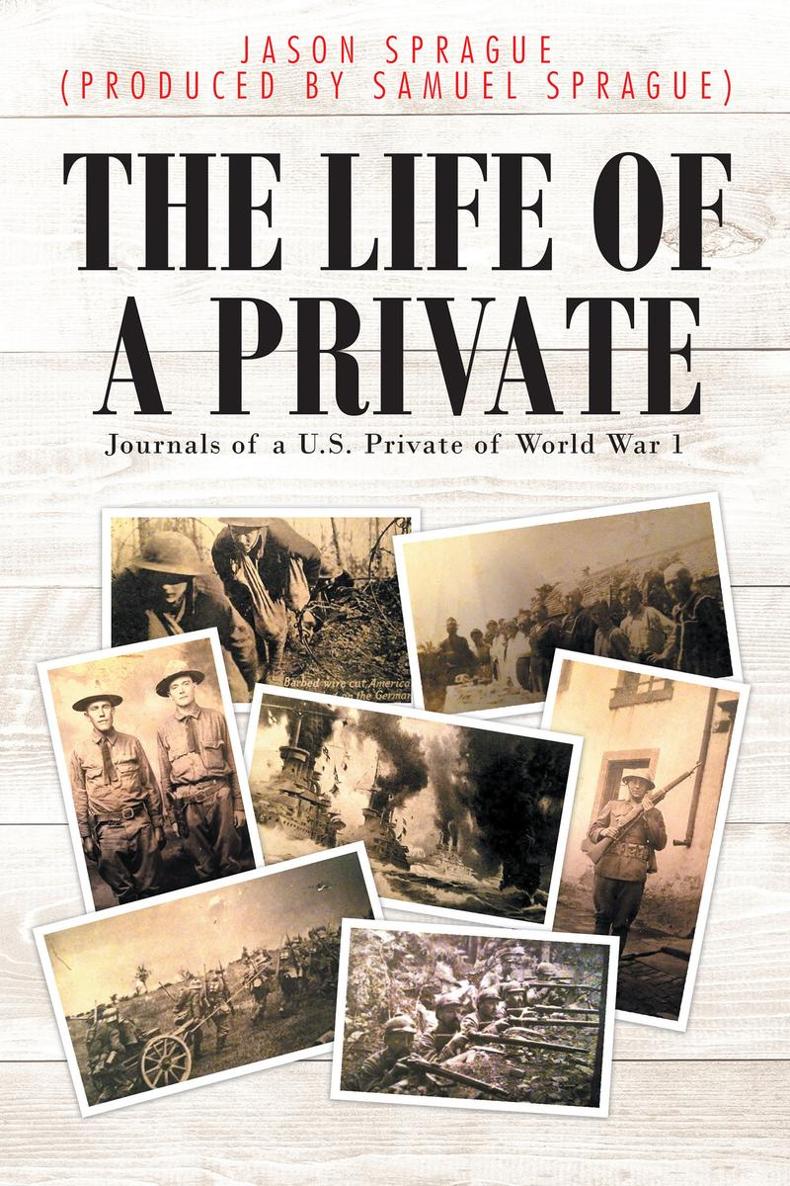 The Life of a Private Journals of a US Private of World War 1 Jason Sprague - photo 1