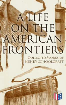 Henry Schoolcraft - A Life on the American Frontiers: Collected Works of Henry Schoolcraft