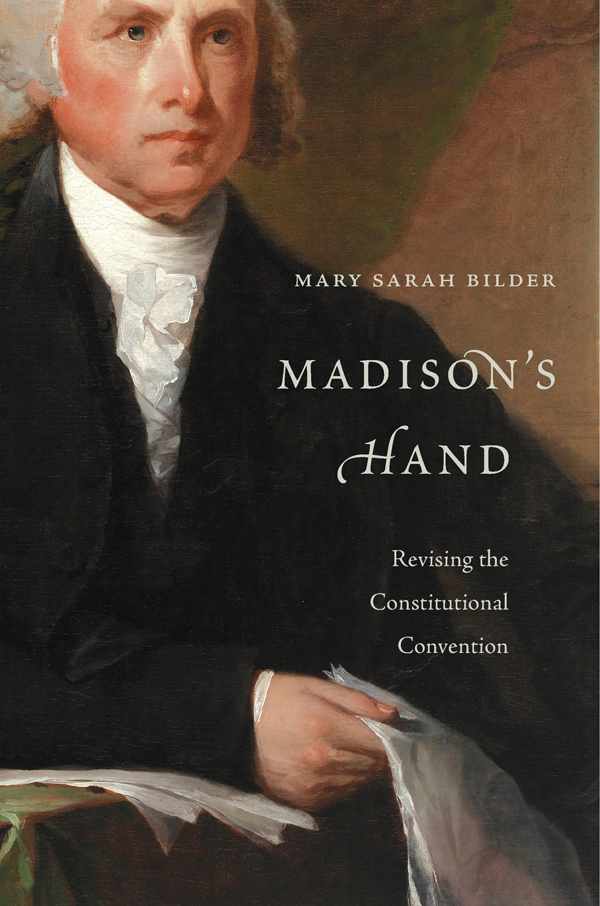 MADISONS HAND Revising the Constitutional Convention Mary Sarah Bilder - photo 1