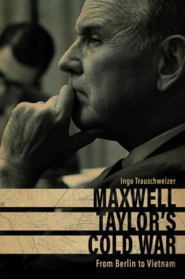 Ingo Trauschweizer - Maxwell Taylor’s Cold War: From Berlin to Vietnam