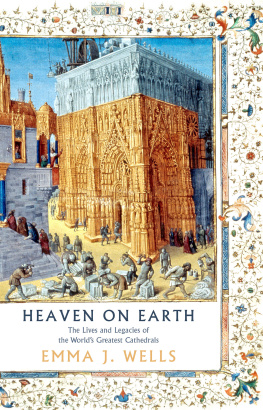 Emma J. Wells - Heaven on Earth: The Lives and Legacies of the Worlds Greatest Cathedrals