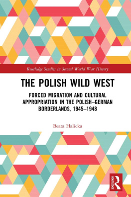 Beata Halicka - The Polish Wild West: Forced Migration and Cultural Appropriation in the Polish-German Borderlands, 1945-1948