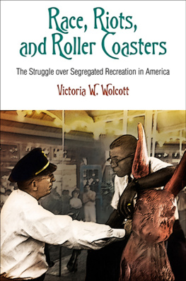 Victoria W. Wolcott Race, Riots, and Roller Coasters: The Struggle over Segregated Recreation in America