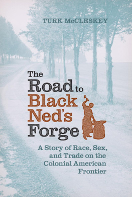 Turk McCleskey - The Road to Black Neds Forge: A Story of Race, Sex, and Trade on the Colonial American Frontier