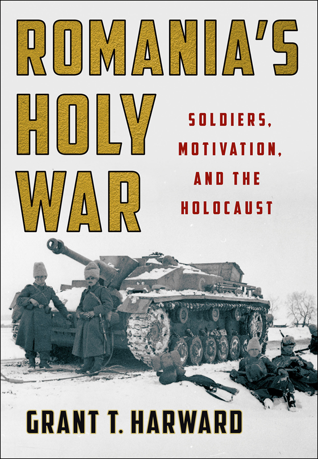 Romanias Holy War Soldiers Motivation and the Holocaust Grant T Harward - photo 1