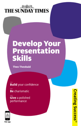 Theo Theobald Develop Your Presentation Skills: Build Your Confidence; Be Charismatic; Give a Polished Performance (Sunday Times Creating Success)