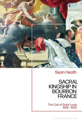 Sean Heath - Sacral Kingship in Bourbon France: The Cult of Saint Louis, 1589 - 1830