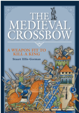 Stuart Ellis-Gorman - The Medieval Crossbow: A Weapon Fit to Kill a King