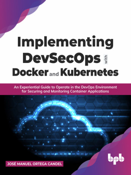 José Manuel Ortega Candel - Implementing DevSecOps with Docker and Kubernetes: An Experiential Guide to Operate in the DevOps Environment for Securing and Monitoring Container Applications