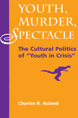 Charles R Acland - Youth, Murder, Spectacle: The Cultural Politics Of Youth In Crisis
