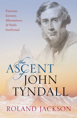 Roland Jackson The Ascent of John Tyndall: Victorian Scientist, Mountaineer, and Public Intellectual