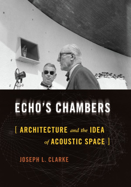 Joseph L. Clarke Echos Chambers: Architecture and the Idea of Acoustic Space