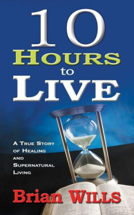 Brian Wills 10 Hours to Live: A True Story of Healing and Supernatural Living