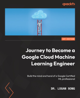 Logan Song - Journey to Become a Google Cloud Machine Learning Engineer: Build the Mind and Hand of a Google Certified ML Professional