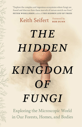 Keith Seifert - The Hidden Kingdom of Fungi: Exploring the Microscopic World in Our Forests, Homes, and Bodies