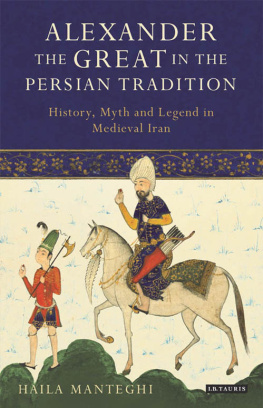 Haila Manteghi - Alexander the Great in the Persian Tradition: History, Myth and Legend in Medieval Iran