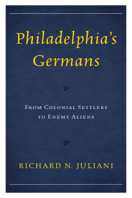 Richard N. Juliani - Philadelphias Germans: From Colonial Settlers to Enemy Aliens