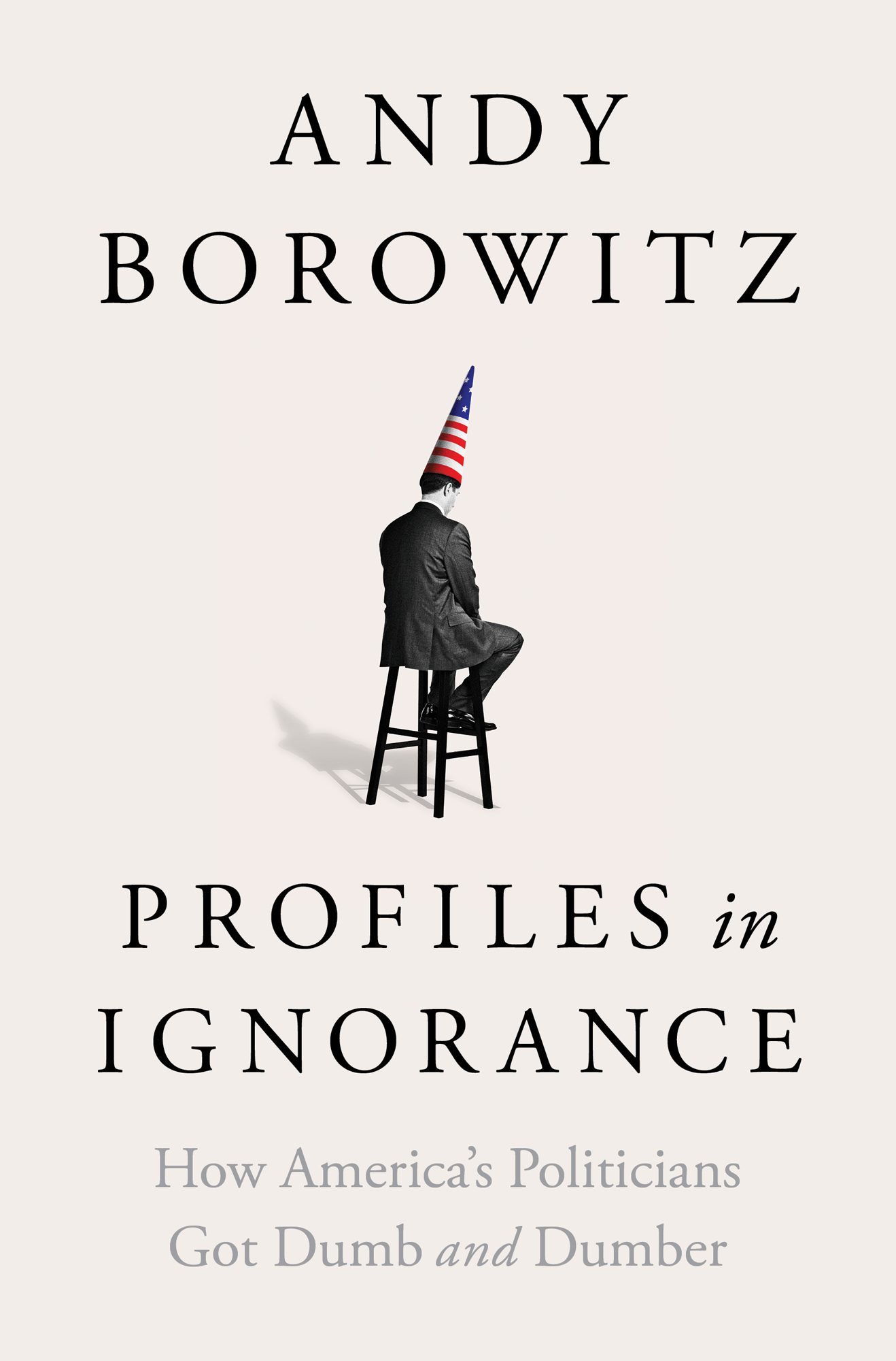 Andy Borowitz Profiles in Ignorance How Americas Politicians Got Dumb and - photo 1