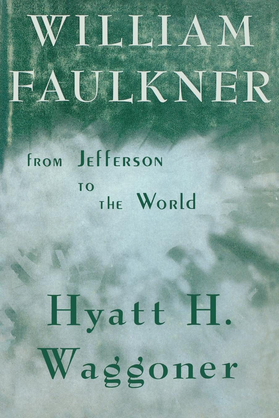 William Faulkner HYATT H WAGGONER William Faulkner FROM JEFFERSON TO THE WORLD - photo 1