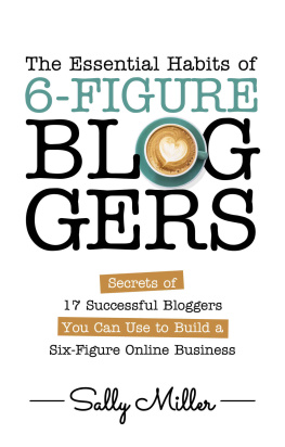 Sally Miller - The Essential Habits Of 6-Figure Bloggers: Secrets of 17 Successful Bloggers You Can Use to Build a Six-Figure Online Business